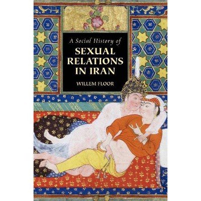 A Social History of Sexual Relations in Iran - by  M Willem Floor (Paperback)