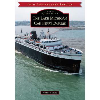 The Lake Michigan Car Ferry Badger - (Arcadia Publishing) by  Arthur Chavez (Paperback)