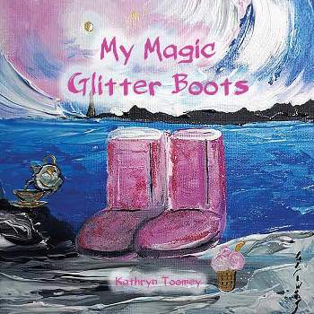 My Magic Glitter Boots - by  Kathryn Toomey (Paperback)