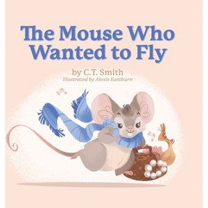 The Mouse Who Wanted to Fly - by  C T Smith (Hardcover) - 1 of 1