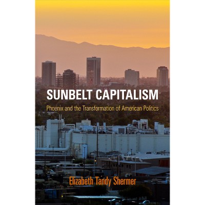 Sunbelt Capitalism - (Politics and Culture in Modern America) by  Elizabeth Tandy Shermer (Paperback)