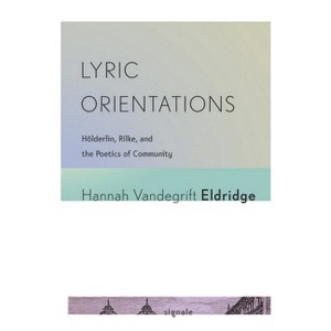 Lyric Orientations - (Signale: Modern German Letters, Cultures, and Thought) by  Hannah Vandegrift Eldridge (Paperback) - 1 of 1