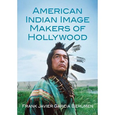 American Indian Image Makers of Hollywood - by  Frank Javier Garcia Berumen (Paperback)