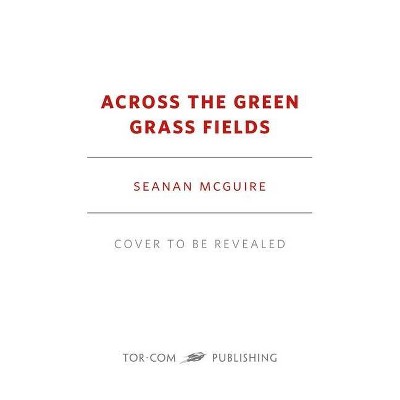 Across the Green Grass Fields - (Wayward Children) by  Seanan McGuire (Hardcover)