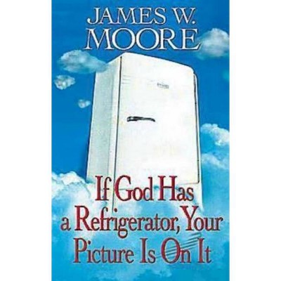 If God Has a Refrigerator, Your Picture Is on It - by  James W Moore (Paperback)