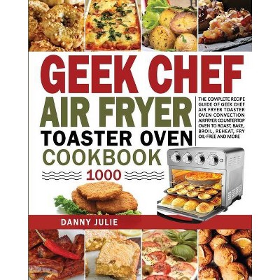 Geek Chef Air Fryer Toaster Oven Cookbook 1000 - by  Danny Danny Julie (Paperback)