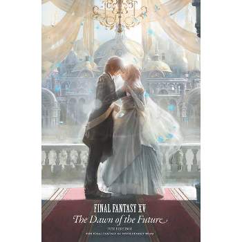 Final Fantasy XV: The Dawn of the Future - by  Jun Eishima & Final Fantasy XV Team (Hardcover)