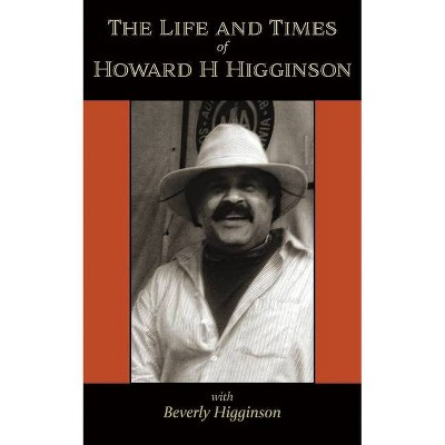 The Life and Times of Howard H Higginson - by  Beverly Higginson (Paperback)