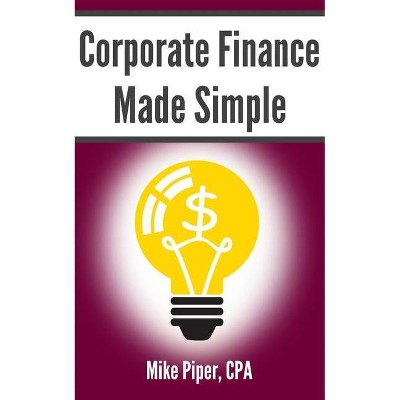 Corporate Finance Made Simple - by  Mike Piper (Paperback)