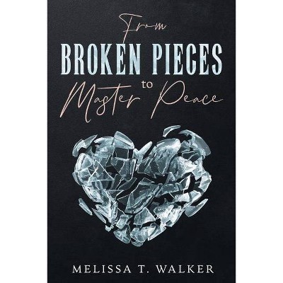 From Broken Pieces to Master Peace - by  Melissa T Walker (Paperback)