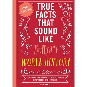 True Facts That Sound Like Bull$#*t: World History - by  Shane Carley (Paperback) - 1 of 1