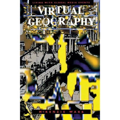 Virtual Geography - (Arts and Politics of the Everyday) by  McKenzie Wark (Paperback)