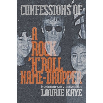 Confessions of a Rock N Roll Name Dropper - by  Laurie Kaye (Paperback)