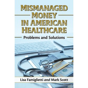 Mismanaged Money in American Healthcare - by  Lisa Famiglietti & Mark Scott (Paperback) - 1 of 1