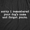 Womens Sorry I Remembered Your Dogs Name And Forgot Yours T Shirt Funny Pup Tee - Crazy Dog Women's T Shirt - 2 of 4