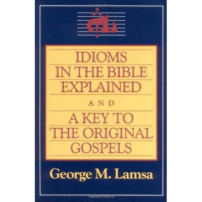 Idioms in the Bible Explained and a Key to the Original Gospel - by  George M Lamsa (Paperback)