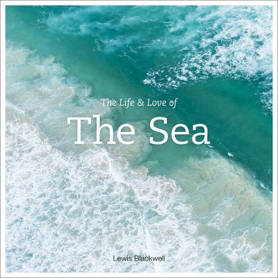 The Life and Love of the Sea - by  Lewis Blackwell (Hardcover)