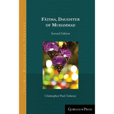 Fâṭima, Daughter of Muhammad (second edition - paperback) - (Islamic History and Thought) by  Christopher Paul Clohessy (Paperback)