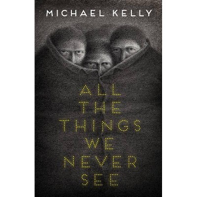 All the Things We Never See - by  Michael Kelly (Paperback)