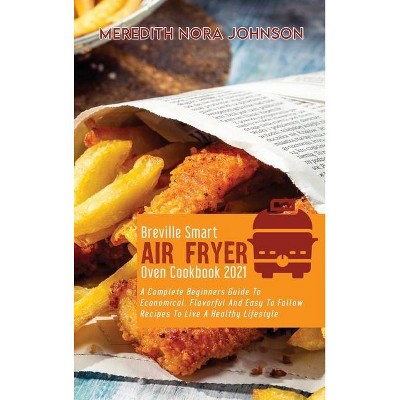 Breville Smart Air Fryer Oven Cookbook 2021 - by  Meredith Nora Johnson (Hardcover)