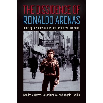 The Dissidence of Reinaldo Arenas - by  Sandro R Barros & Rafael Ocasio & Angela L Willis (Hardcover)