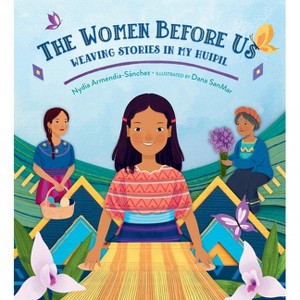 The Women Before Us: Weaving Stories in My Huipil - by  Nydia Armendia-Sánchez (Hardcover) - 1 of 1
