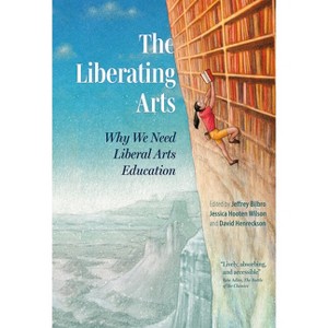 The Liberating Arts - by  Jeffrey Bilbro & Jessica Hooten Wilson & David Henreckson (Paperback) - 1 of 1