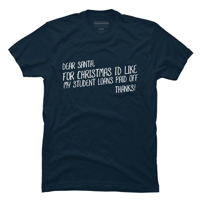Men's Design By Humans Dear Santa For Christmas I'd Like My Student Loans Paid Off By Thingsandthings T-Shirt