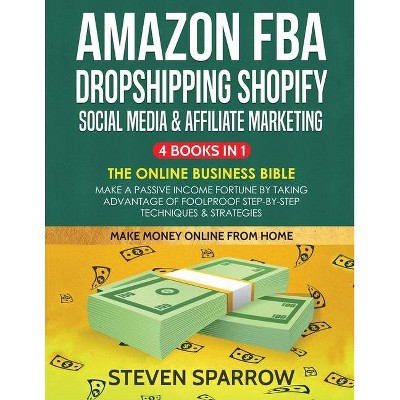 Amazon FBA, Dropshipping Shopify, Social Media & Affiliate Marketing - by  Steven Sparrow (Paperback)