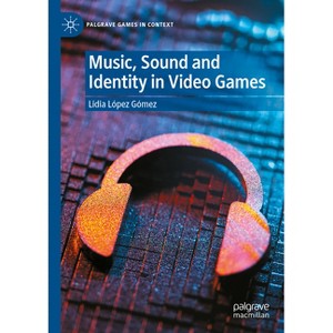 Music, Sound and Identity in Video Games - (Palgrave Games in Context) by  Lidia López Gómez (Hardcover) - 1 of 1