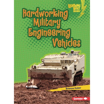 Hardworking Military Engineering Vehicles - (Lightning Bolt Books (R) -- Mighty Military Vehicles) by  Brianna Kaiser (Paperback)