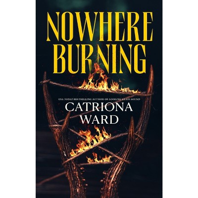 Nowhere Burning - by  Catriona Ward (Hardcover)