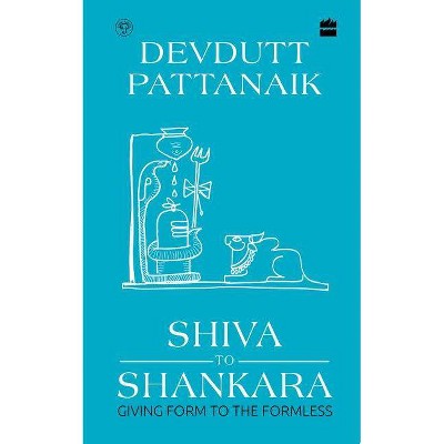 Shiva to Shankara: Giving Form to the Formless - by  Devdutt Pattanaik (Hardcover)