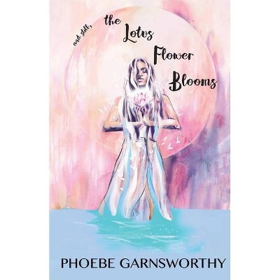 And still, the Lotus Flower Blooms - by  Phoebe Garnsworthy (Paperback)