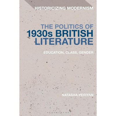 The Politics of 1930s British LiteratureEducation, Class, Gender - (Historicizing Modernism) by  Natasha Periyan (Paperback)