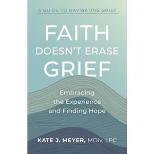 Faith Doesn't Erase Grief - by  Kate J Meyer (Paperback) - 1 of 1