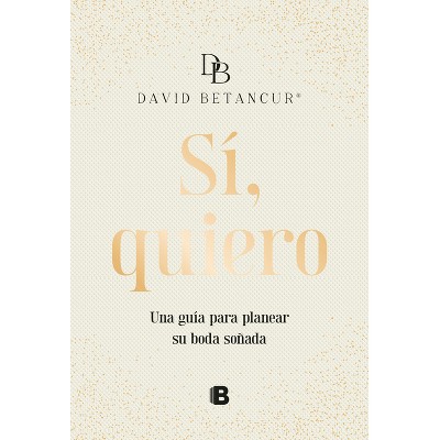 Si, Quiero. Una Guía Para Planear Su Boda Soñada / Yes, I Do - by  David Betancur (Hardcover)