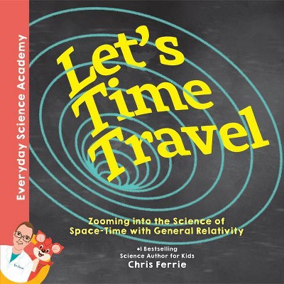 Let's Time Travel! - (Everyday Science Academy) by  Chris Ferrie (Hardcover)