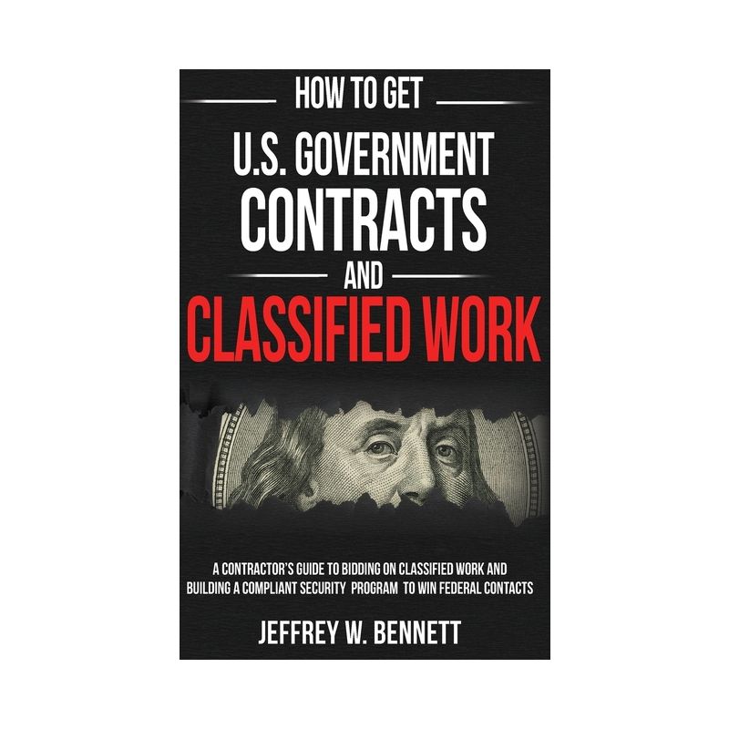 How to Get U.S. Government Contracts and Classified Work - (Security Clearances and Cleared Defense Contractors) by Jeffrey W Bennett, 1 of 2