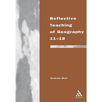 Reflective Teaching of Geography 11-18 - (Continuum Studies in Reflective Practice and Theory (Paperback)) by  Graham Butt (Paperback)