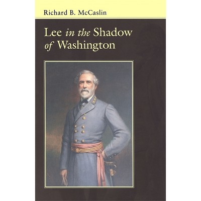 Lee in the Shadow of Washington - (Conflicting Worlds: New Dimensions of the American Civil War) by  Richard B McCaslin (Paperback)
