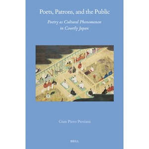 Poets, Patrons, and the Public: Poetry as Cultural Phenomenon in Courtly Japan - (Brill's Japanese Studies Library) by  Gian Piero Persiani - 1 of 1