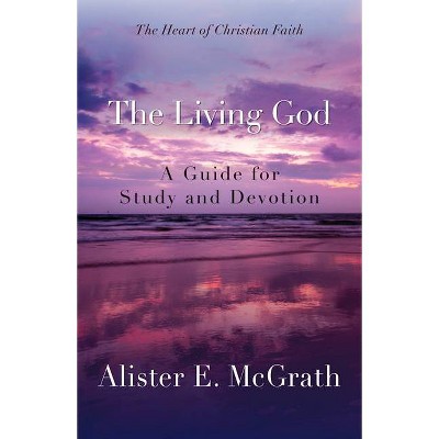 The Living God - (Heart of Christian Faith) by  Alister E McGrath (Paperback)