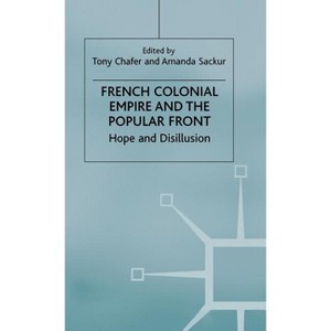 French Colonial Empire and the Popular Front - (Hope and Disillusion) by  Tony Chafer & Amanda Sackur (Hardcover) - 1 of 1