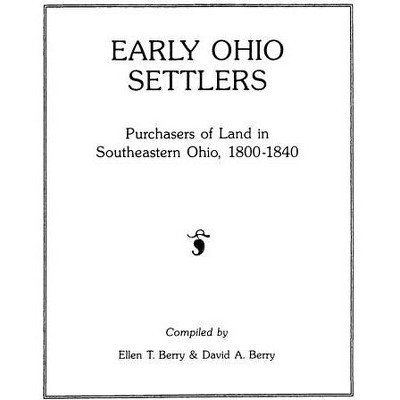 Early Ohio Settlers. Purchasers of Land in Southeastern Ohio, 1800-1840 - by  Ellen T Berry & David a Berry (Paperback)