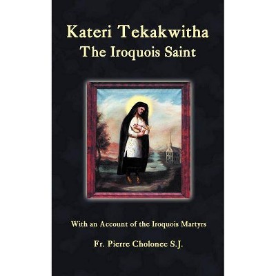 Kateri Tekakwitha, the Iroquois Saint - Abridged by  Pierre Cholonec (Paperback)