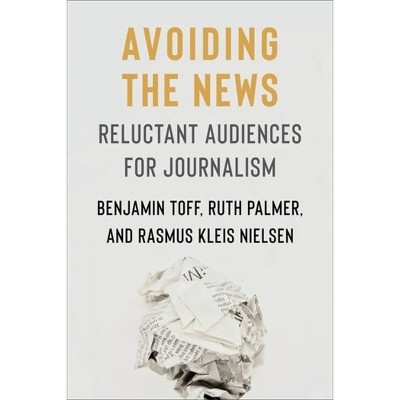 Avoiding the News - (Reuters Institute Global Journalism) by Benjamin Toff & Ruth Palmer & Rasmus Kleis Nielsen