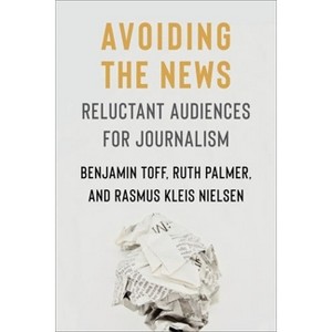 Avoiding the News - (Reuters Institute Global Journalism) by Benjamin Toff & Ruth Palmer & Rasmus Kleis Nielsen - 1 of 1