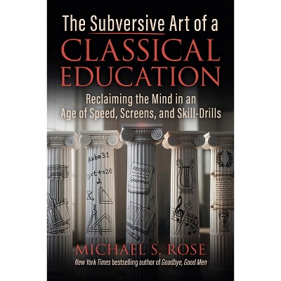 The Subversive Art of a Classical Education - by  Michael S Rose (Hardcover)