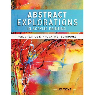 Abstract Explorations in Acrylic Painting - by  Jo Toye (Paperback)